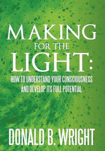 Cover image for Making for the Light: How to Understand Your Consciousness and Develop Its Full Potential: How to Understand Your Consciousness and Develop