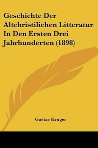 Cover image for Geschichte Der Altchristilichen Litteratur in Den Ersten Drei Jahrhunderten (1898)