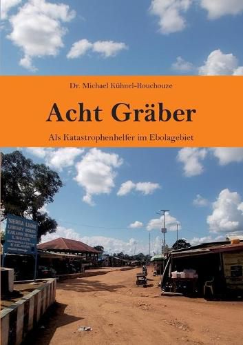 Cover image for Acht Graber: Als Katastrophenhelfer im Ebolagebiet