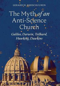 Cover image for The Myth of an Anti-Science Church: Galileo, Darwin, Teilhard, Hawking, Dawkins