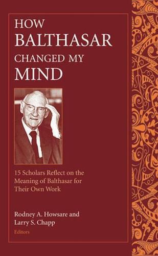 Cover image for How Balthasar Changed My Mind: 15 Scholars Reflect on the Meaning of Balthasar for Their Own Work