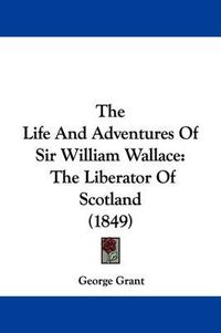 Cover image for The Life And Adventures Of Sir William Wallace: The Liberator Of Scotland (1849)