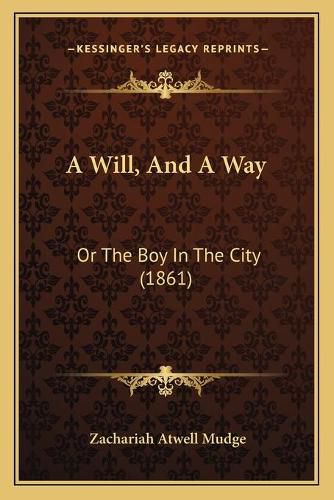 Cover image for A Will, and a Way a Will, and a Way: Or the Boy in the City (1861) or the Boy in the City (1861)