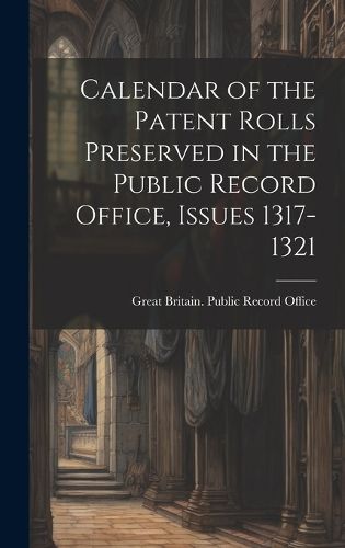 Cover image for Calendar of the Patent Rolls Preserved in the Public Record Office, Issues 1317-1321