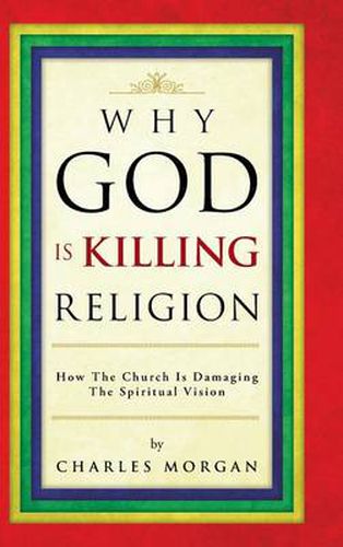 Why God Is Killing Religion: How the Church Is Damaging the Spiritual Vision