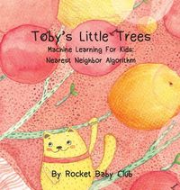 Cover image for Toby's Little Trees: Machine Learning For Kids: Nearest Neighbor Algorithm
