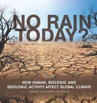 Cover image for No Rain Today? How Human, Biologic and Geologic Activity Affect Global Climate Grade 6-8 Earth Science