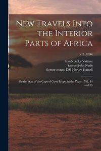 Cover image for New Travels Into the Interior Parts of Africa: by the Way of the Cape of Good Hope, in the Years 1783, 84 and 85; v.2 (1796)