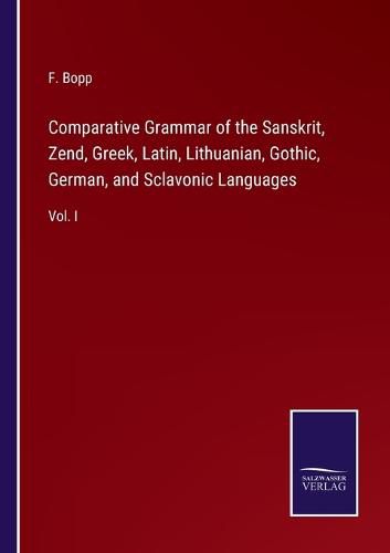 Cover image for Comparative Grammar of the Sanskrit, Zend, Greek, Latin, Lithuanian, Gothic, German, and Sclavonic Languages: Vol. I