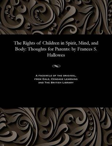 Cover image for The Rights of Children in Spirit, Mind, and Body: Thoughts for Parents: By Frances S. Hallowes