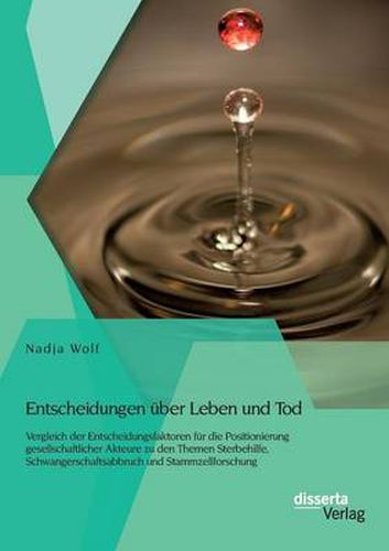 Cover image for Entscheidungen uber Leben und Tod: Vergleich der Entscheidungsfaktoren fur die Positionierung gesellschaftlicher Akteure zu den Themen Sterbehilfe, Schwangerschaftsabbruch und Stammzellforschung