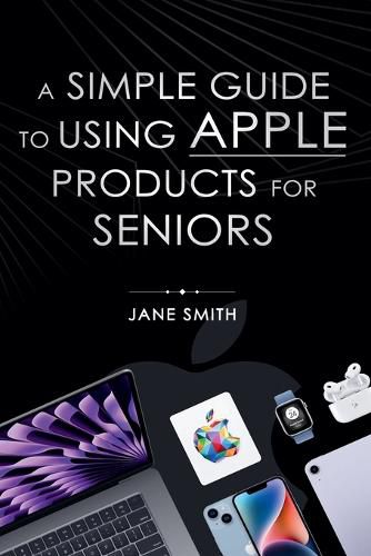 Cover image for A Simple Guide to Using Apple Products for Seniors