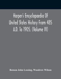 Cover image for Harper'S Encyclopaedia Of United States History From 485 A.D. To 1905. (Volume Iv)