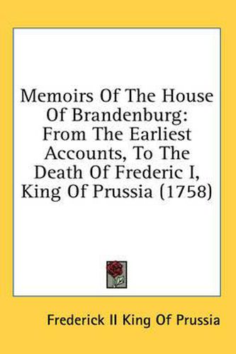 Cover image for Memoirs of the House of Brandenburg: From the Earliest Accounts, to the Death of Frederic I, King of Prussia (1758)