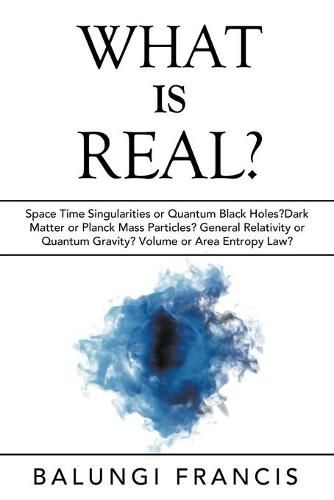 Cover image for What is Real?: Space Time Singularities or Quantum Black Holes?Dark Matter or Planck Mass Particles? General Relativity or Quantum Gravity? Volume or Area Entropy Law?