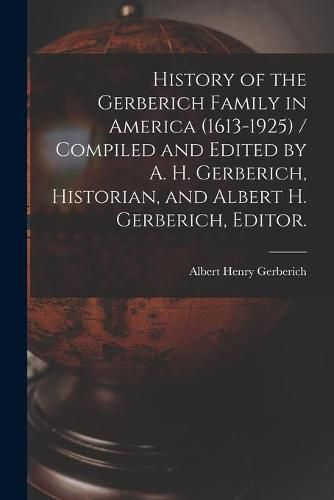 Cover image for History of the Gerberich Family in America (1613-1925) / Compiled and Edited by A. H. Gerberich, Historian, and Albert H. Gerberich, Editor.