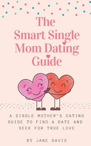 The Smart Single Mom Dating Guide: A Single Mother's Dating Guide to Find a Date and Seek for True Love