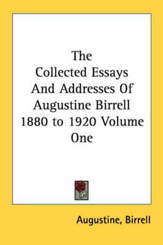 Cover image for The Collected Essays And Addresses Of Augustine Birrell 1880 to 1920 Volume One