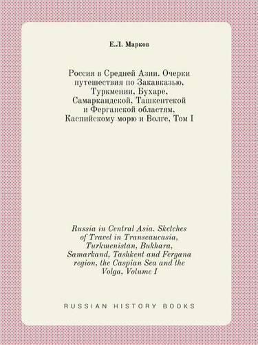 Cover image for Russia in Central Asia. Sketches of Travel in Transcaucasia, Turkmenistan, Bukhara, Samarkand, Tashkent and Fergana region, the Caspian Sea and the Volga, Volume I