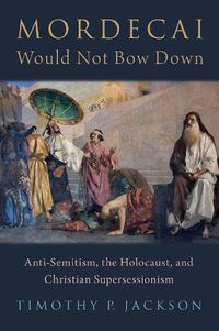 Cover image for Mordecai Would Not Bow Down: Anti-Semitism, the Holocaust, and Christian Supersessionism