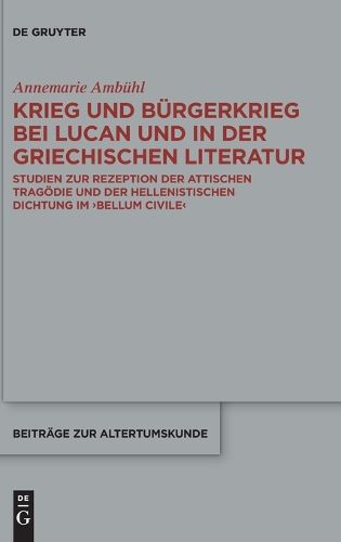 Cover image for Krieg Und Burgerkrieg Bei Lucan Und in Der Griechischen Literatur: Studien Zur Rezeption Der Attischen Tragoedie Und Der Hellenistischen Dichtung Im Bellum Civile