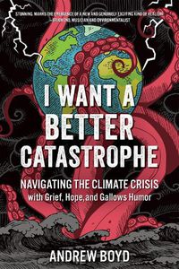 Cover image for I Want a Better Catastrophe: Navigating the Climate Crisis with Grief, Hope, and Gallows Humor