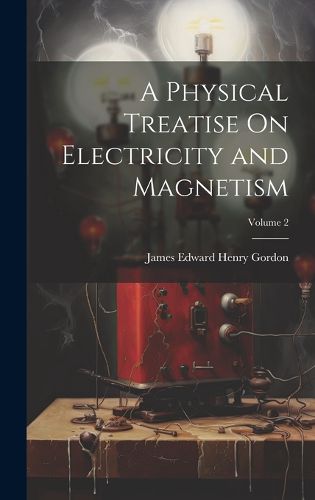 Cover image for A Physical Treatise On Electricity and Magnetism; Volume 2