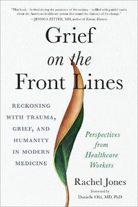 Cover image for Grief on the Frontlines: Doctors, Nurses, and Healthcare Workers Speak Out on the Invisible Wounds They Carry
