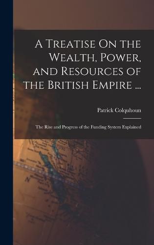 Cover image for A Treatise On the Wealth, Power, and Resources of the British Empire ...
