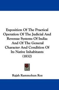 Cover image for Exposition Of The Practical Operation Of The Judicial And Revenue Systems Of India: And Of The General Character And Condition Of Its Native Inhabitants (1832)