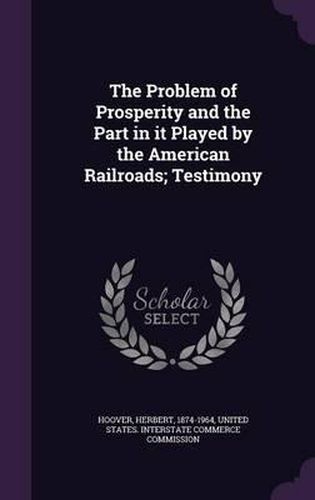 The Problem of Prosperity and the Part in It Played by the American Railroads; Testimony