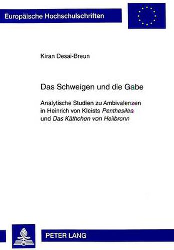 Das Schweigen und die Gabe: Analytische Studien zu Ambivalenzen in Heinrich von Kleists  Penthesilea  und  Das Kaethchen von Heilbronn