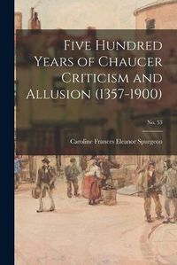 Cover image for Five Hundred Years of Chaucer Criticism and Allusion (1357-1900); no. 53