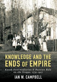 Cover image for Knowledge and the Ends of Empire: Kazak Intermediaries and Russian Rule on the Steppe, 1731-1917