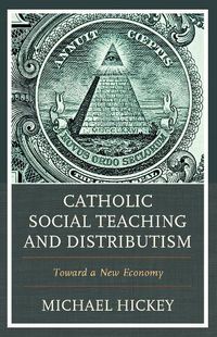 Cover image for Catholic Social Teaching and Distributism: Toward A New Economy