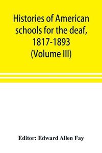 Cover image for Histories of American schools for the deaf, 1817-1893 (Volume III)