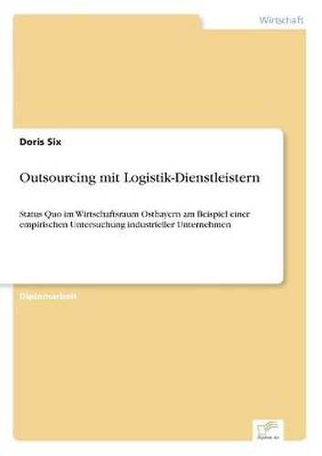 Cover image for Outsourcing mit Logistik-Dienstleistern: Status Quo im Wirtschaftsraum Ostbayern am Beispiel einer empirischen Untersuchung industrieller Unternehmen