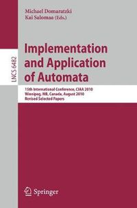 Cover image for Implementation and Application of Automata: 15th International Conference, CIAA 2010, Manitoba, Canada, August 12-15, 2010. Revised Selected Papers