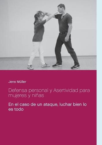 Defensa personal y Asertividad para mujeres y ninas: En el caso de un ataque, luchar bien lo es todo