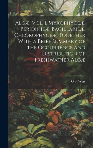 Cover image for Algae. Vol. I. Myxophyceae, Peridinieae, Bacillarieae, Chlorophyceae, Together With a Brief Summary of the Occurrence and Distribution of Freshwat4er Algae