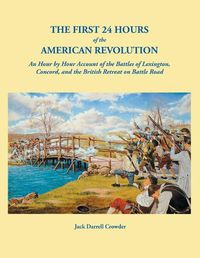 Cover image for The First 24 Hours of the American Revolution: An Hour by Hour Account of the Battles of Lexington, Concord, and the British Retreat on Battle Road