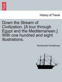 Cover image for Down the Stream of Civilization. [A Tour Through Egypt and the Mediterranean.] with One Hundred and Eight Illustrations.