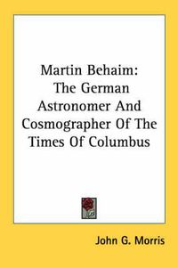 Cover image for Martin Behaim: The German Astronomer and Cosmographer of the Times of Columbus