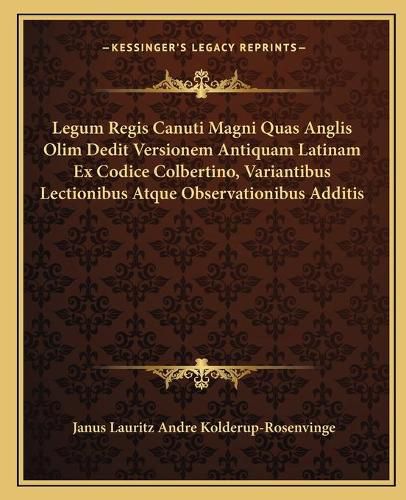 Cover image for Legum Regis Canuti Magni Quas Anglis Olim Dedit Versionem Antiquam Latinam Ex Codice Colbertino, Variantibus Lectionibus Atque Observationibus Additis Cum Textu Anglo-Saxonico (1826)