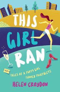 Cover image for This Girl Ran: Tales of a Party Girl Turned Triathlete