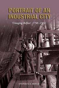 Cover image for Portrait of an Industrial City: Clanging Belfast 1750-1914