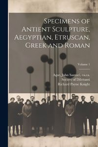 Cover image for Specimens of Antient Sculpture, Aegyptian, Etruscan, Greek and Roman; Volume 1