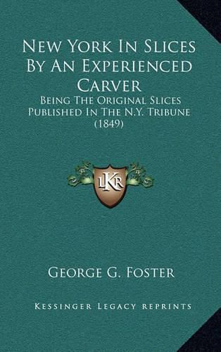 New York in Slices by an Experienced Carver: Being the Original Slices Published in the N.Y. Tribune (1849)