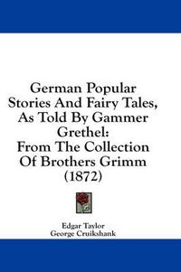 Cover image for German Popular Stories and Fairy Tales, as Told by Gammer Grethel: From the Collection of Brothers Grimm (1872)