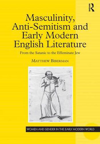 Cover image for Masculinity, Anti-Semitism and Early Modern English Literature: From the Satanic to the Effeminate Jew